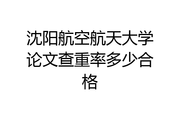 沈阳航空航天大学论文查重率多少合格