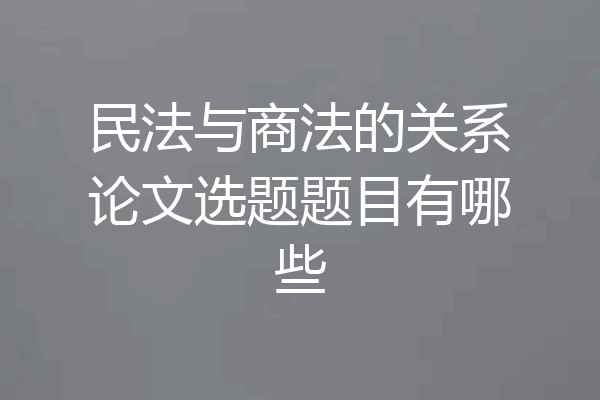民法与商法的关系论文选题题目有哪些