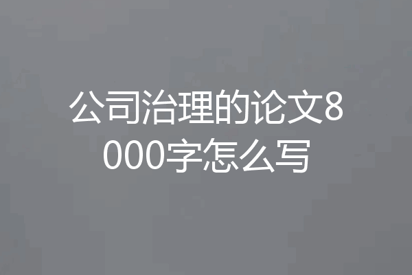 公司治理的论文8000字怎么写