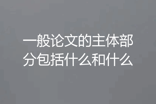 一般论文的主体部分包括什么和什么
