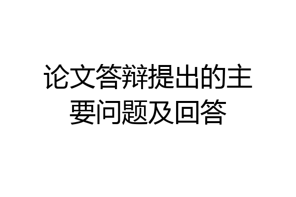 论文答辩提出的主要问题及回答