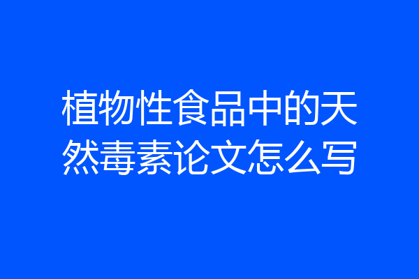 植物性食品中的天然毒素论文怎么写