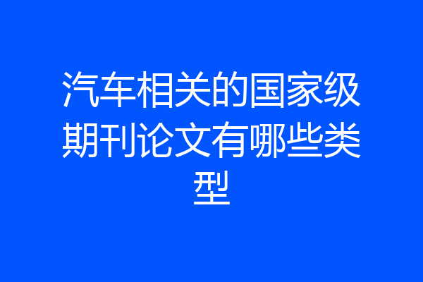 汽车相关的国家级期刊论文有哪些类型