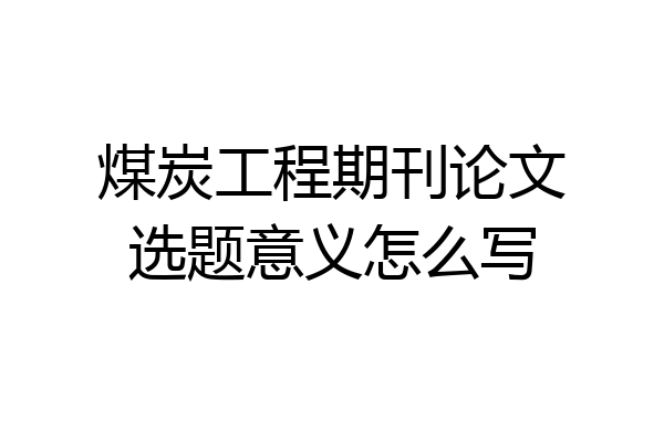 煤炭工程期刊论文选题意义怎么写