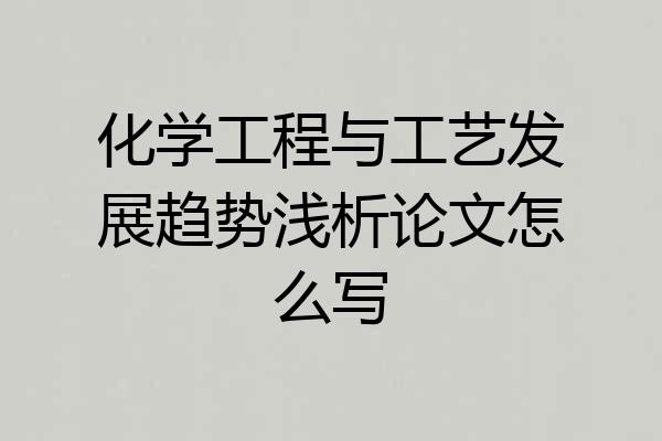 化学工程与工艺发展趋势浅析论文怎么写