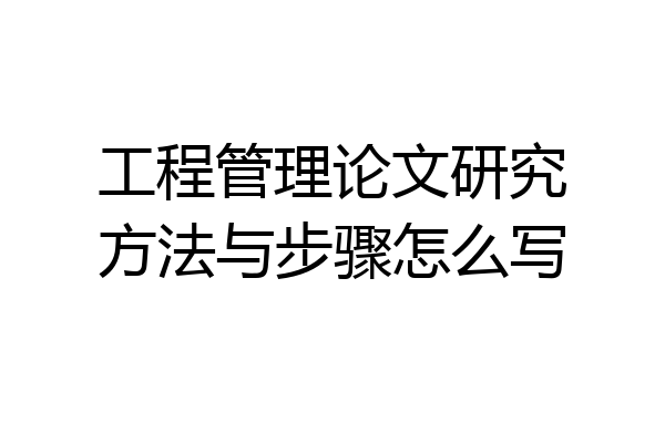 工程管理论文研究方法与步骤怎么写