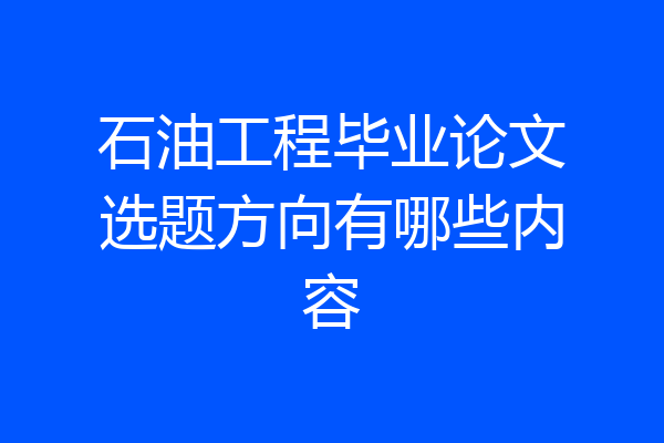 石油工程毕业论文选题方向有哪些内容