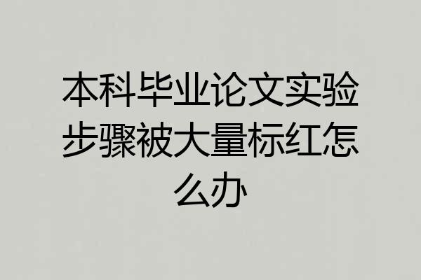 本科毕业论文实验步骤被大量标红怎么办