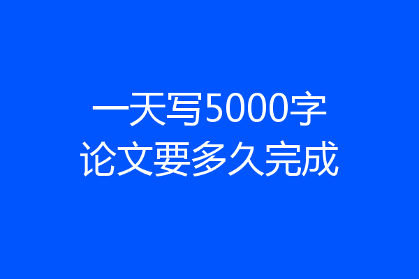 一天写5000字论文要多久完成