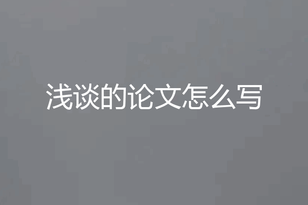 浅谈的论文怎么写