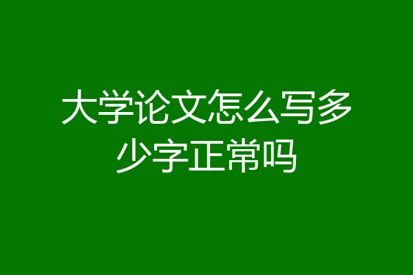 大学论文怎么写多少字正常吗