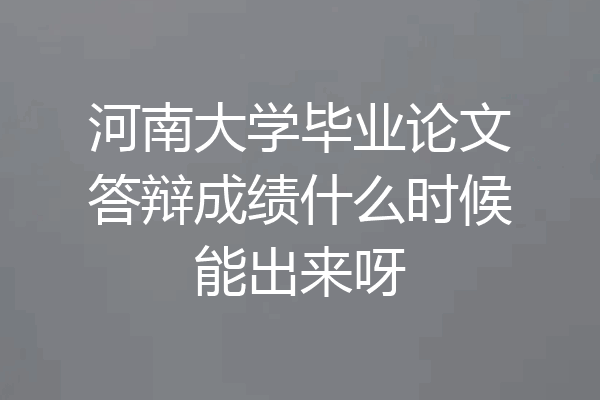 河南大学毕业论文答辩成绩什么时候能出来呀