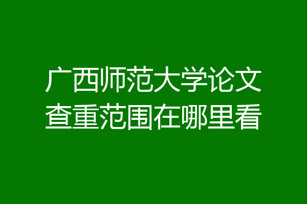 广西师范大学论文查重范围在哪里看