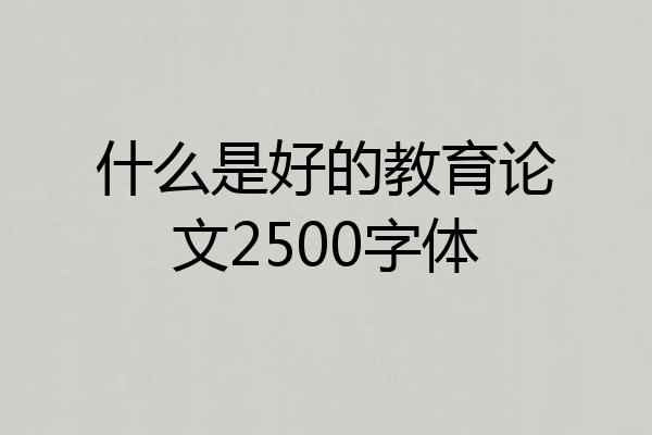 什么是好的教育论文2500字体