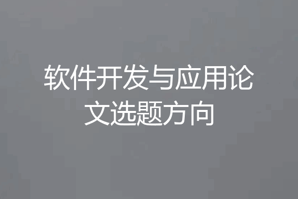软件开发与应用论文选题方向