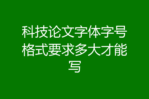 科技论文字体字号格式要求多大才能写