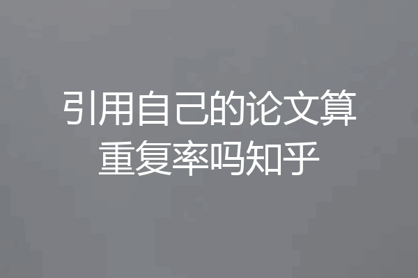 引用自己的论文算重复率吗知乎