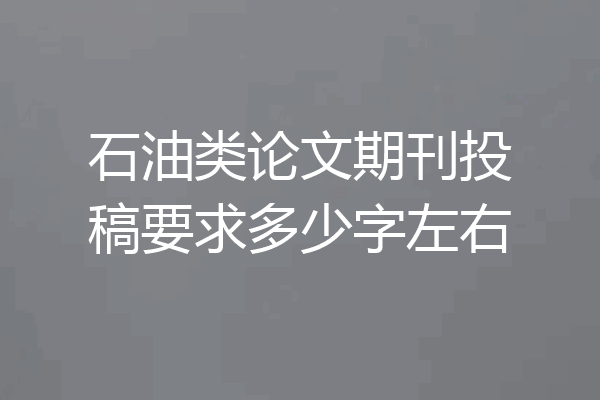 石油类论文期刊投稿要求多少字左右