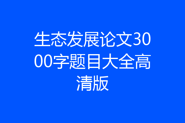 生态发展论文3000字题目大全高清版