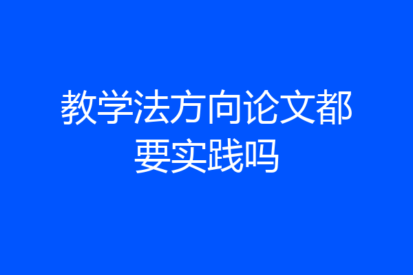 教学法方向论文都要实践吗