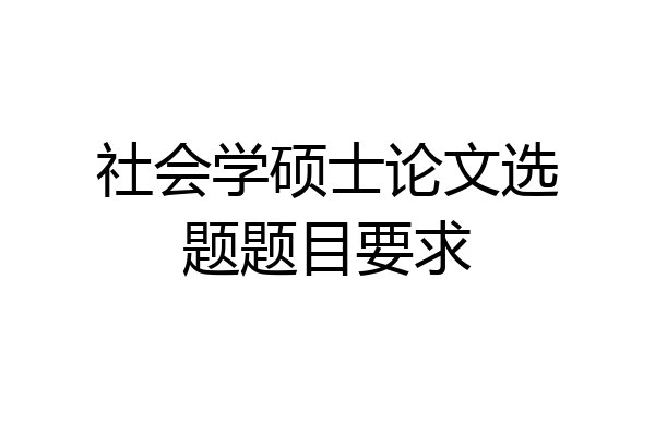 社会学硕士论文选题题目要求