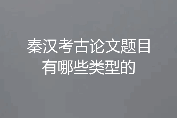 秦汉考古论文题目有哪些类型的