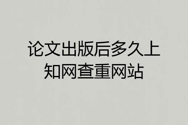 论文出版后多久上知网查重网站
