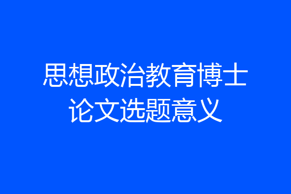 思想政治教育博士论文选题意义
