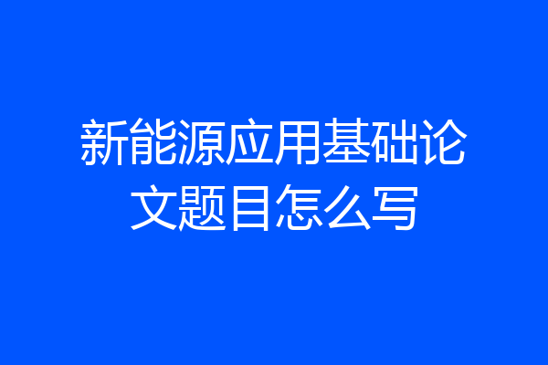 新能源应用基础论文题目怎么写