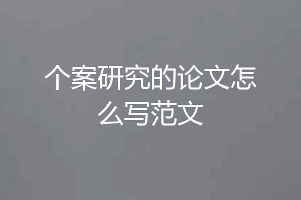 个案研究的论文怎么写范文