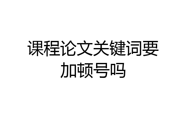 课程论文关键词要加顿号吗