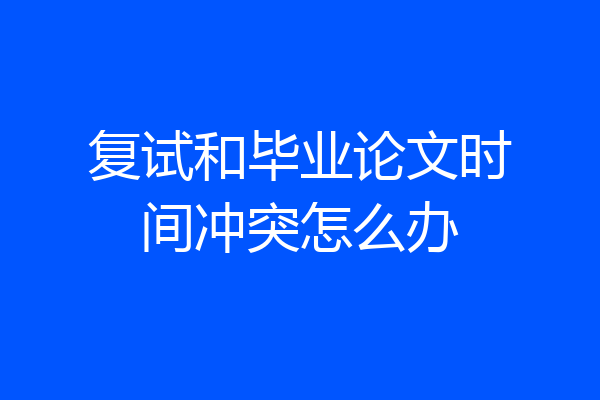 复试和毕业论文时间冲突怎么办