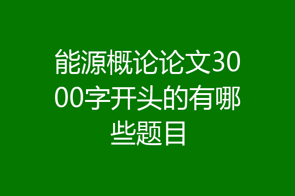 能源概论论文3000字开头的有哪些题目
