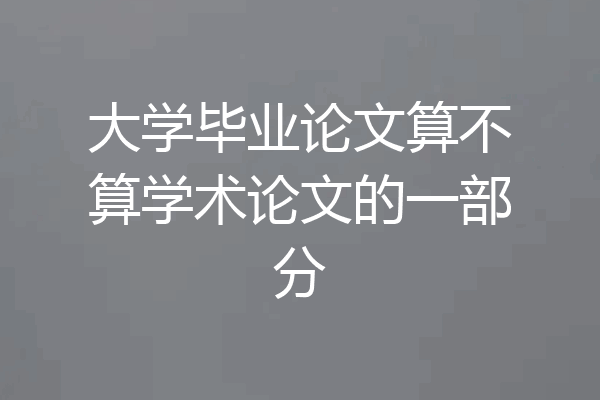 大学毕业论文算不算学术论文的一部分