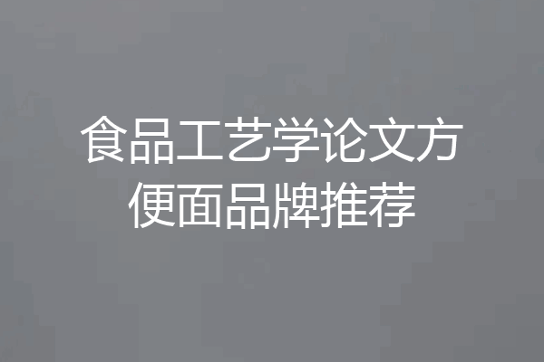 食品工艺学论文方便面品牌推荐