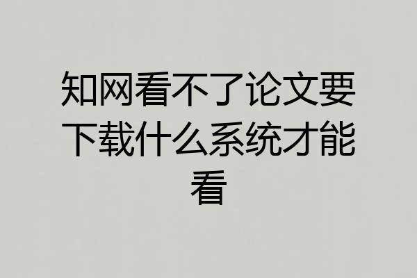 知网看不了论文要下载什么系统才能看