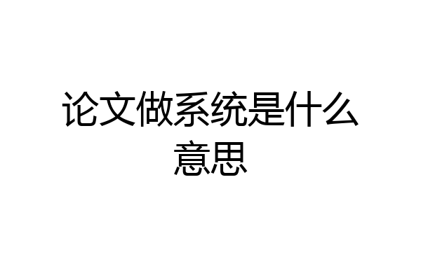 论文做系统是什么意思