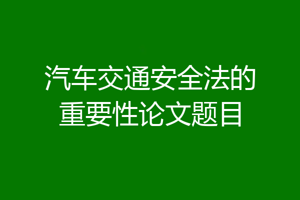 汽车交通安全法的重要性论文题目