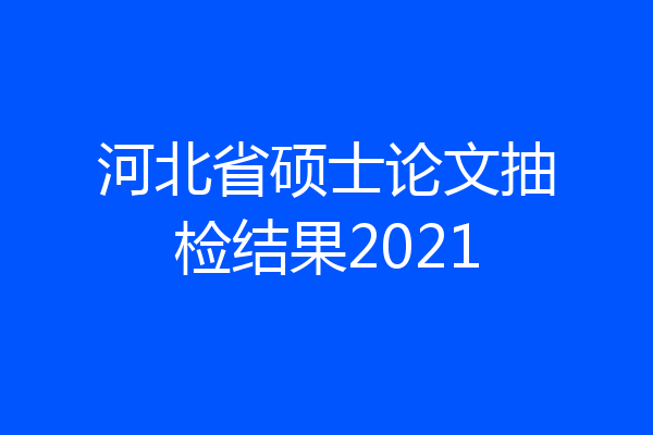 河北省硕士论文抽检结果2021
