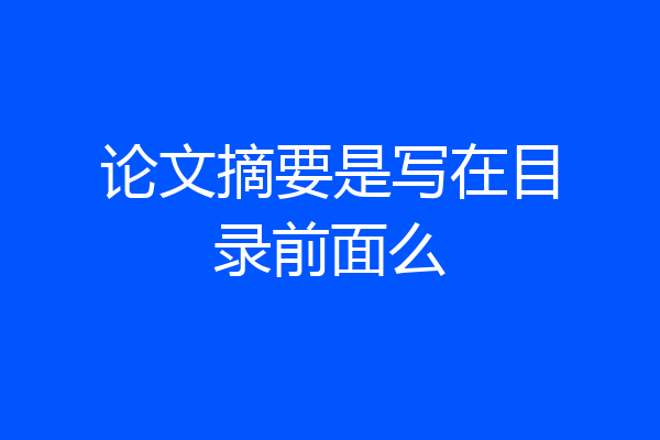 论文摘要是写在目录前面么
