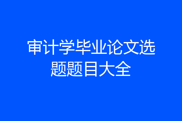 审计学毕业论文选题题目大全