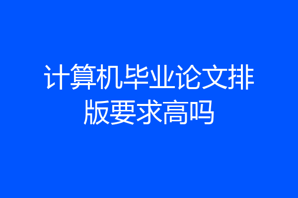 计算机毕业论文排版要求高吗