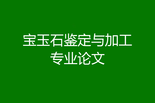 宝玉石鉴定与加工专业论文