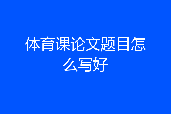 体育课论文题目怎么写好