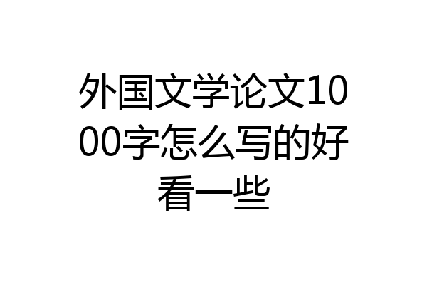 外国文学论文1000字怎么写的好看一些