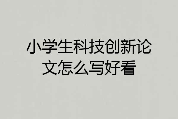 小学生科技创新论文怎么写好看