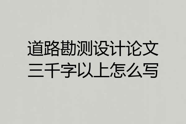 道路勘测设计论文三千字以上怎么写