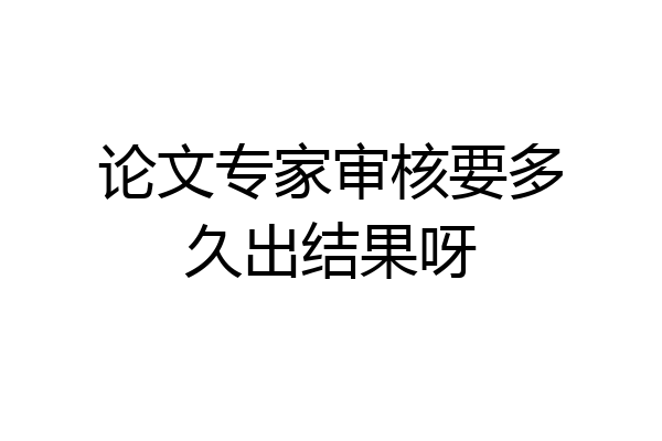 论文专家审核要多久出结果呀