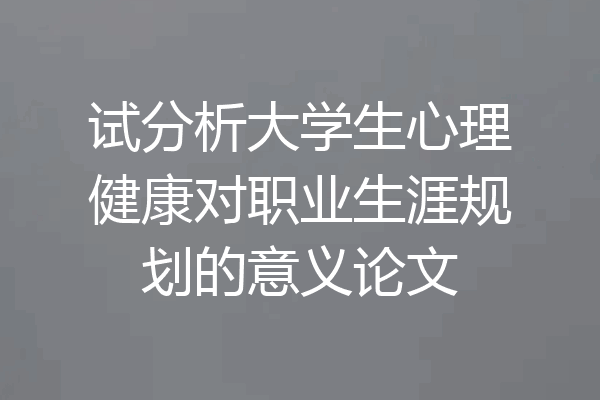 试分析大学生心理健康对职业生涯规划的意义论文