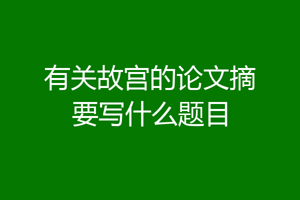 有关故宫的论文摘要写什么题目